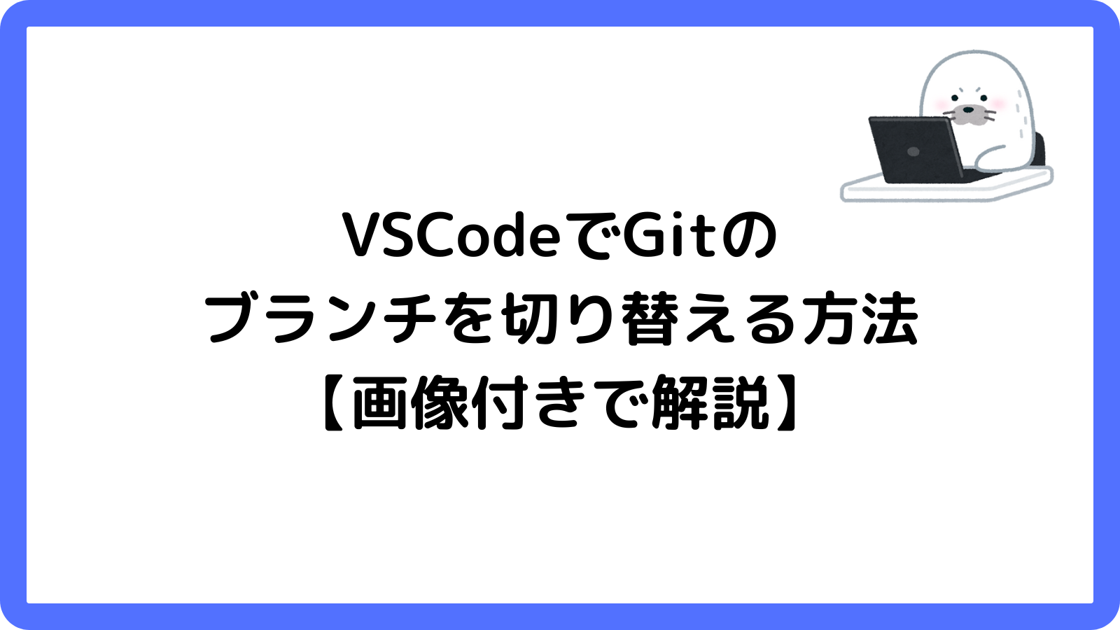VSCodeでGitのブランチを切り替える方法【画像付きで解説】